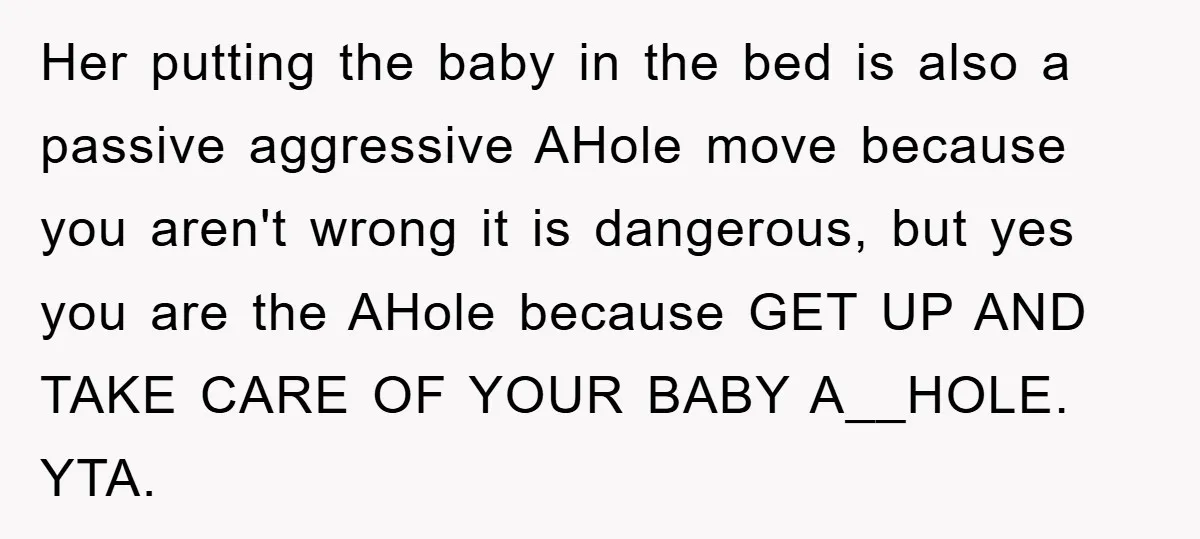 Her putting the baby in the bed is also a passive aggressive AHole move because you aren't wrong it is dangerous, but yes you are the AHole because GET UP...