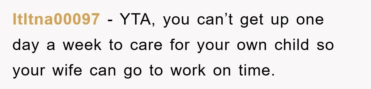 ltltna00097 − YTA, you can’t get up one day a week to care for your own child so your wife can go to work on time.