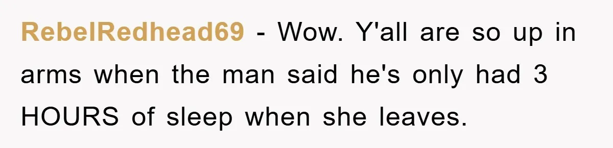 RebelRedhead69 − Wow. Y'all are so up in arms when the man said he's only had 3 HOURS of sleep when she leaves.