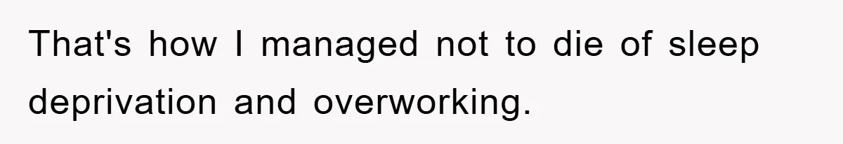 That's how I managed not to die of sleep deprivation and overworking.