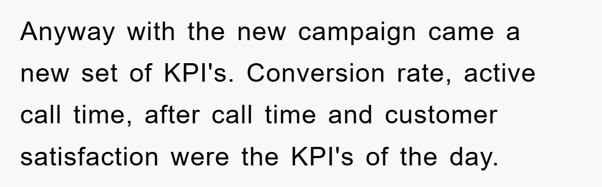 Anyway with the new campaign came a new set of KPI's. Conversion rate, active call time, after call time and customer satisfaction were the KPI's of the day.