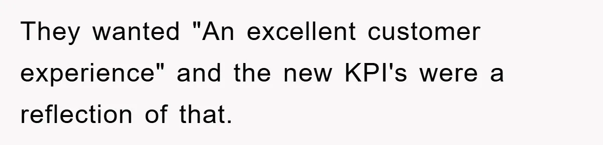 They wanted "An excellent customer experience" and the new KPI's were a reflection of that.