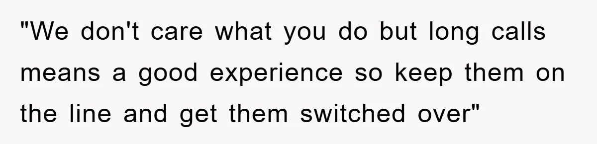 "We don't care what you do but long calls means a good experience so keep them on the line and get them switched over"
