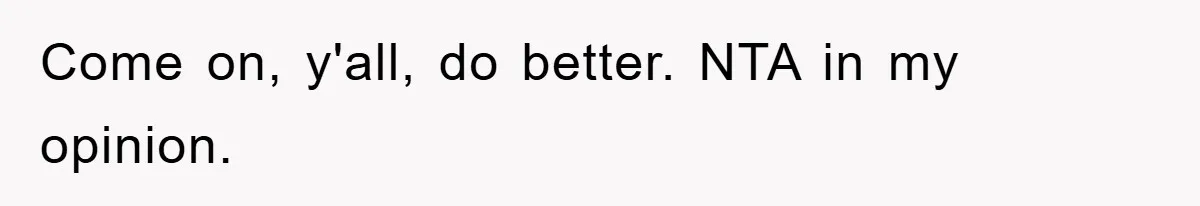 Come on, y'all, do better. NTA in my opinion.