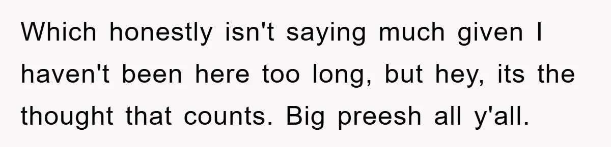 Which honestly isn't saying much given I haven't been here too long, but hey, its the thought that counts. Big preesh all y'all.