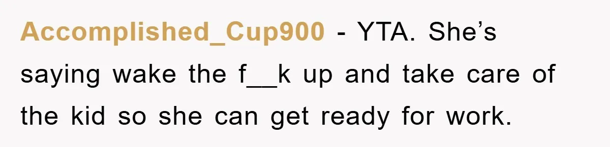 Accomplished_Cup900 − YTA. She’s saying wake the f__k up and take care of the kid so she can get ready for work.