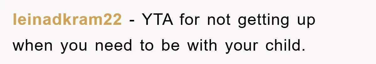 leinadkram22 − YTA for not getting up when you need to be with your child.