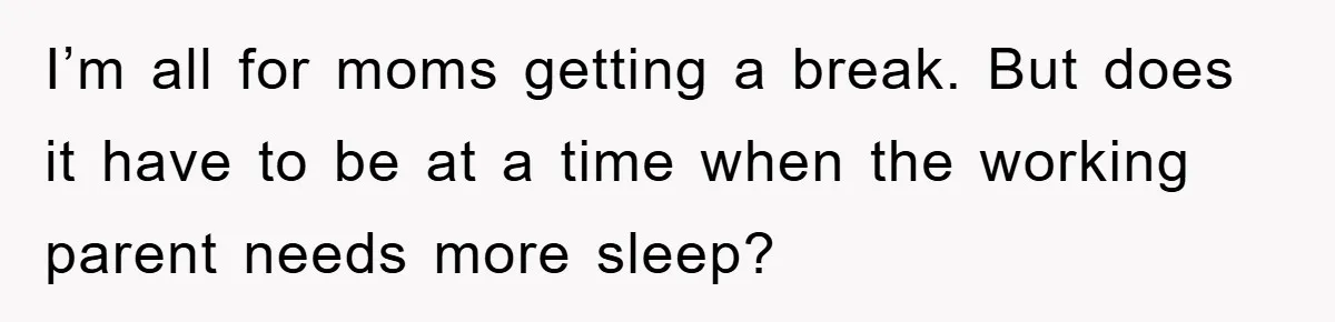 I’m all for moms getting a break. But does it have to be at a time when the working parent needs more sleep?