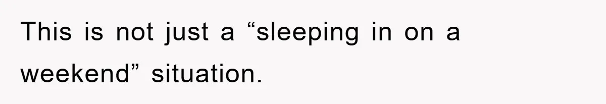 This is not just a “sleeping in on a weekend” situation.