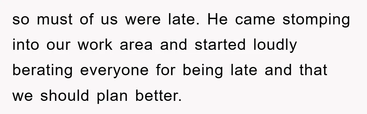 Man Realizes the Penalty for 6 Minutes Late Is the Same as 3 Hours Late, So He Chooses Bacon so must of us were late. He came stomping into our work area and started loudly berating everyone for being late and that we should plan better.