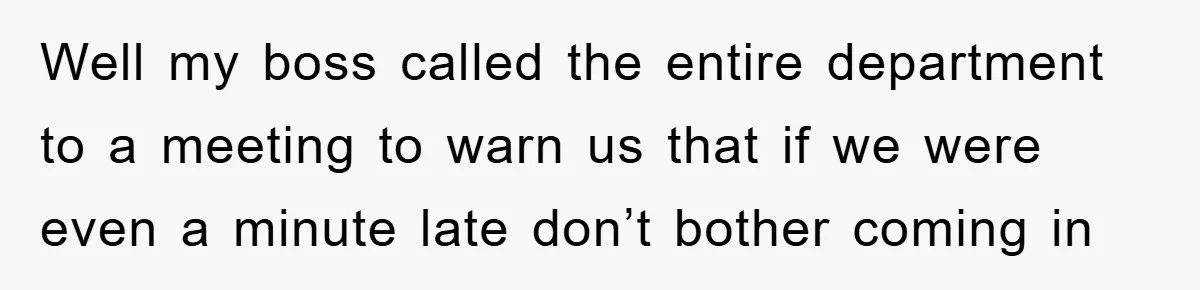 Man Realizes the Penalty for 6 Minutes Late Is the Same as 3 Hours Late, So He Chooses Bacon Well my boss called the entire department to a meeting to warn us that if we were even a minute late don’t bother coming in