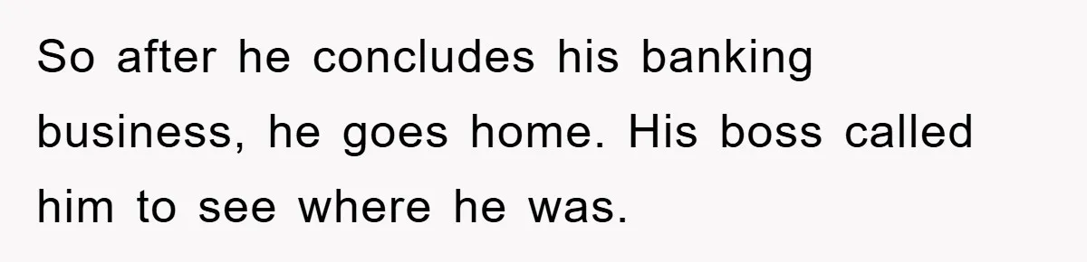 Man Realizes the Penalty for 6 Minutes Late Is the Same as 3 Hours Late, So He Chooses Bacon So after he concludes his banking business, he goes home. His boss called him to see where he was.