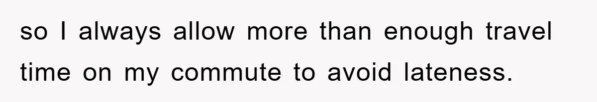 Man Realizes the Penalty for 6 Minutes Late Is the Same as 3 Hours Late, So He Chooses Bacon so I always allow more than enough travel time on my commute to avoid lateness.