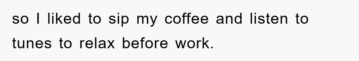 Man Realizes the Penalty for 6 Minutes Late Is the Same as 3 Hours Late, So He Chooses Bacon so I liked to sip my coffee and listen to tunes to relax before work.