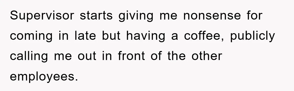 Man Realizes the Penalty for 6 Minutes Late Is the Same as 3 Hours Late, So He Chooses Bacon Supervisor starts giving me nonsense for coming in late but having a coffee, publicly calling me out in front of the other employees.