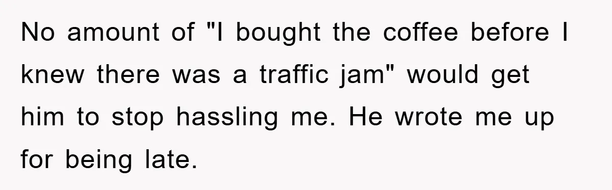 Man Realizes the Penalty for 6 Minutes Late Is the Same as 3 Hours Late, So He Chooses Bacon No amount of "I bought the coffee before I knew there was a traffic jam" would get him to stop hassling me. He wrote me up for being late.