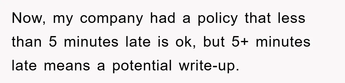 Man Realizes the Penalty for 6 Minutes Late Is the Same as 3 Hours Late, So He Chooses Bacon Now, my company had a policy that less than 5 minutes late is ok, but 5+ minutes late means a potential write-up.