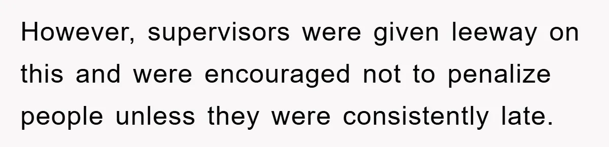 Man Realizes the Penalty for 6 Minutes Late Is the Same as 3 Hours Late, So He Chooses Bacon However, supervisors were given leeway on this and were encouraged not to penalize people unless they were consistently late.