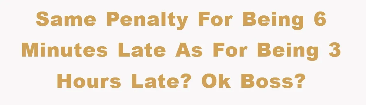 Man Realizes the Penalty for 6 Minutes Late Is the Same as 3 Hours Late, So He Chooses Bacon Same penalty for being 6 minutes late as for being 3 hours late? Ok boss?
