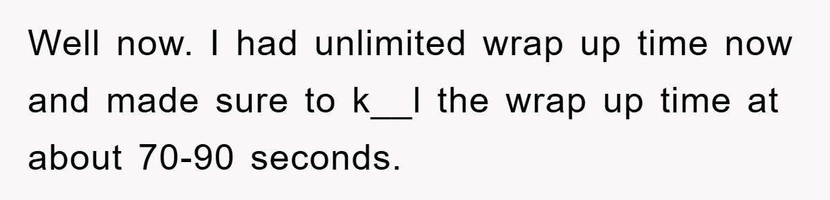 Well now. I had unlimited wrap up time now and made sure to k__l the wrap up time at about 70-90 seconds.