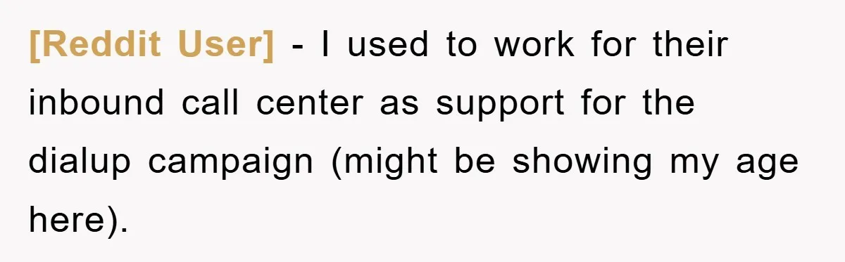 [Reddit User] − I used to work for their inbound call center as support for the dialup campaign (might be showing my age here).