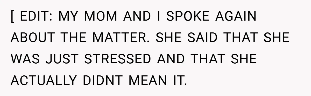 [ EDIT: MY MOM AND I SPOKE AGAIN ABOUT THE MATTER. SHE SAID THAT SHE WAS JUST STRESSED AND THAT SHE ACTUALLY DIDNT MEAN IT.