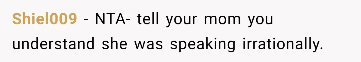 Shiel009 − NTA- tell your mom you understand she was speaking irrationally.