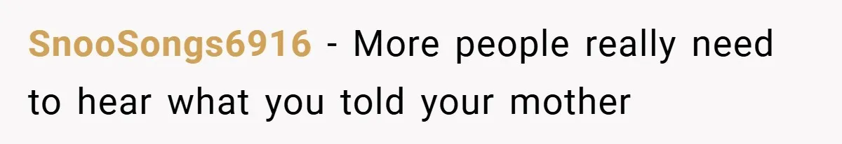 SnooSongs6916 − More people really need to hear what you told your mother
