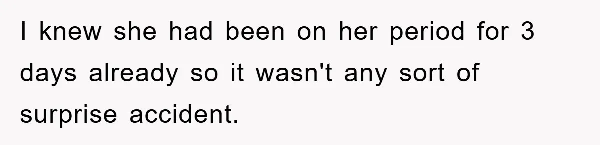 I knew she had been on her period for 3 days already so it wasn't any sort of surprise accident.