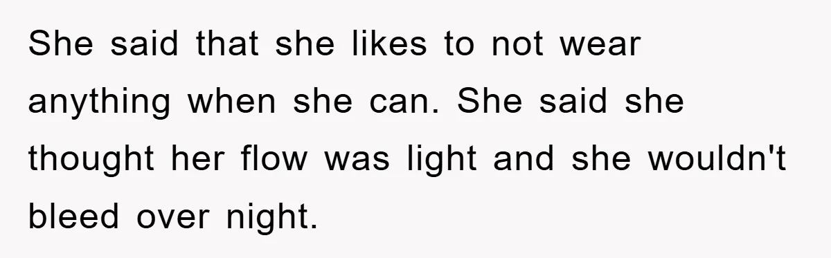 She said that she likes to not wear anything when she can. She said she thought her flow was light and she wouldn't bleed over night.