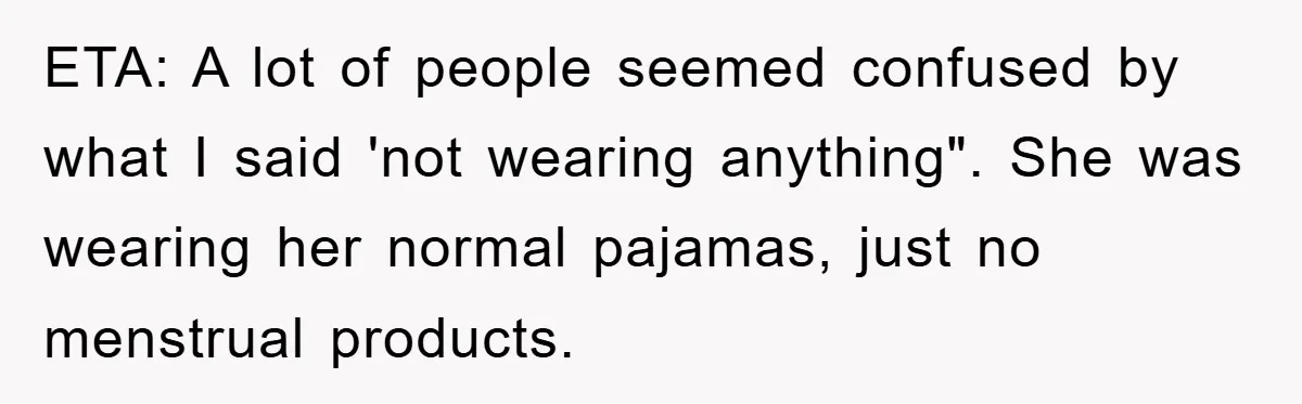 ETA: A lot of people seemed confused by what I said 'not wearing anything". She was wearing her normal pajamas, just no menstrual products.