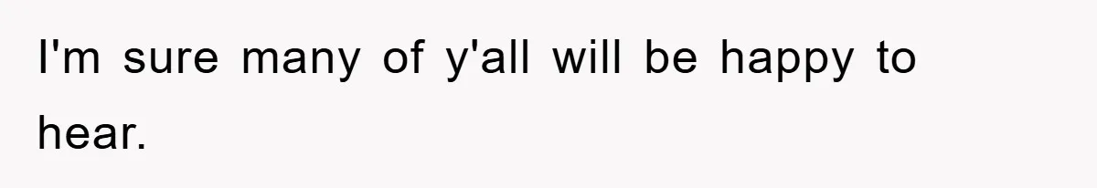 I'm sure many of y'all will be happy to hear.