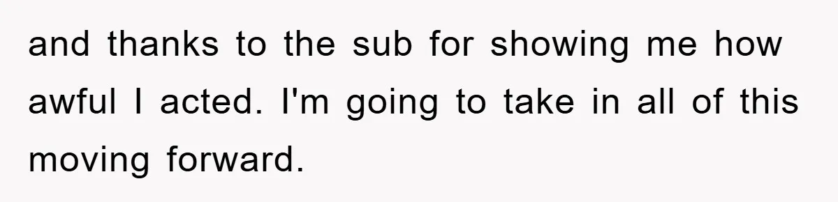and thanks to the sub for showing me how awful I acted. I'm going to take in all of this moving forward.