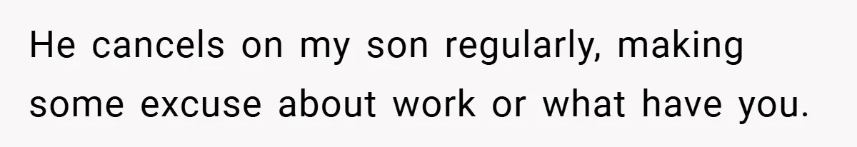He cancels on my son regularly, making some excuse about work or what have you.