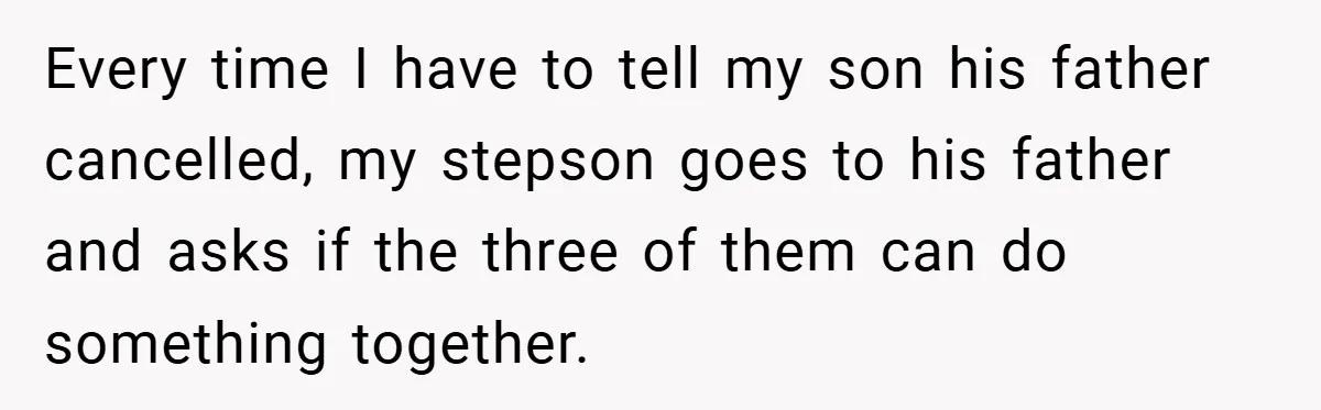 Every time I have to tell my son his father cancelled, my stepson goes to his father and asks if the three of them can do something together.