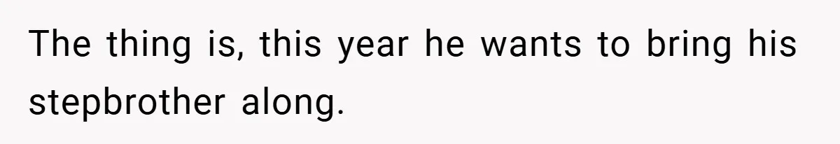 The thing is, this year he wants to bring his stepbrother along.