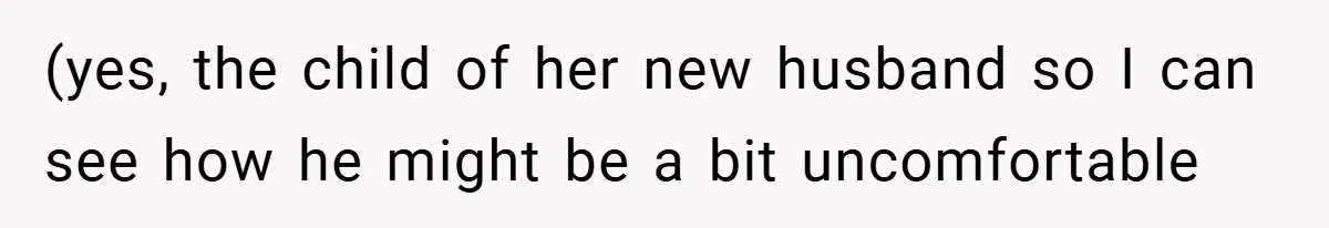 (yes, the child of her new husband so I can see how he might be a bit uncomfortable