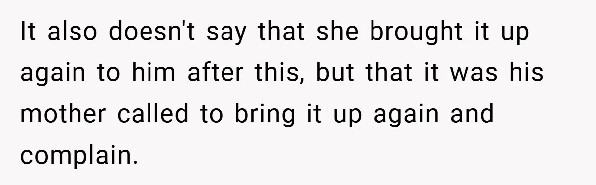 It also doesn't say that she brought it up again to him after this, but that it was his mother called to bring it up again and complain.