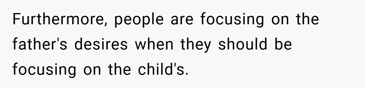 Furthermore, people are focusing on the father's desires when they should be focusing on the child's.