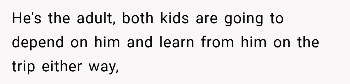 He's the adult, both kids are going to depend on him and learn from him on the trip either way,