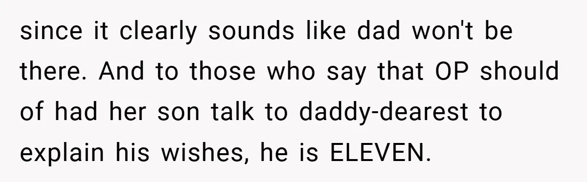 since it clearly sounds like dad won't be there. And to those who say that OP should of had her son talk to daddy-dearest to explain his wishes, he is...