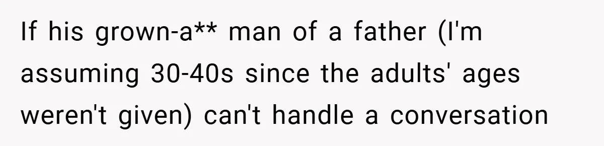 If his grown-a** man of a father (I'm assuming 30-40s since the adults' ages weren't given) can't handle a conversation