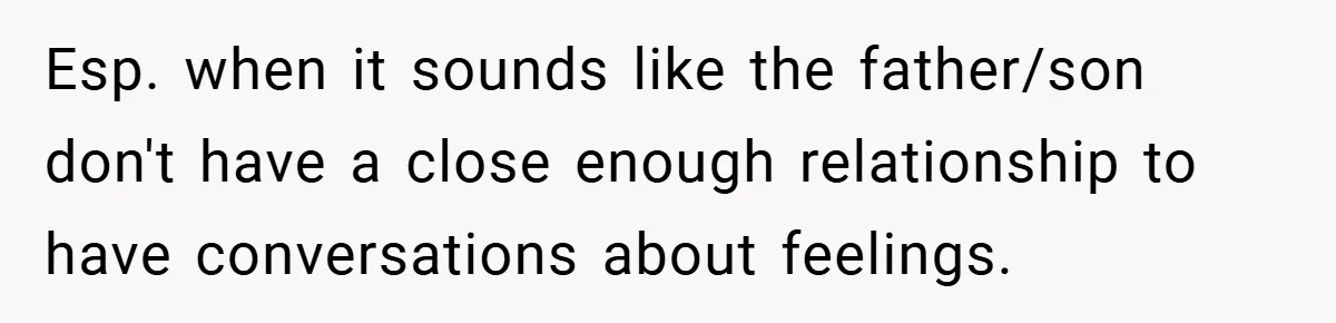 Esp. when it sounds like the father/son don't have a close enough relationship to have conversations about feelings.