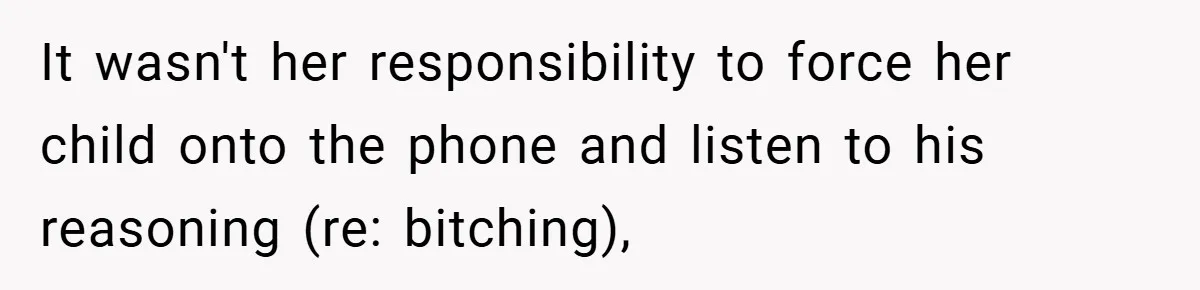 It wasn't her responsibility to force her child onto the phone and listen to his reasoning (re: bitching),