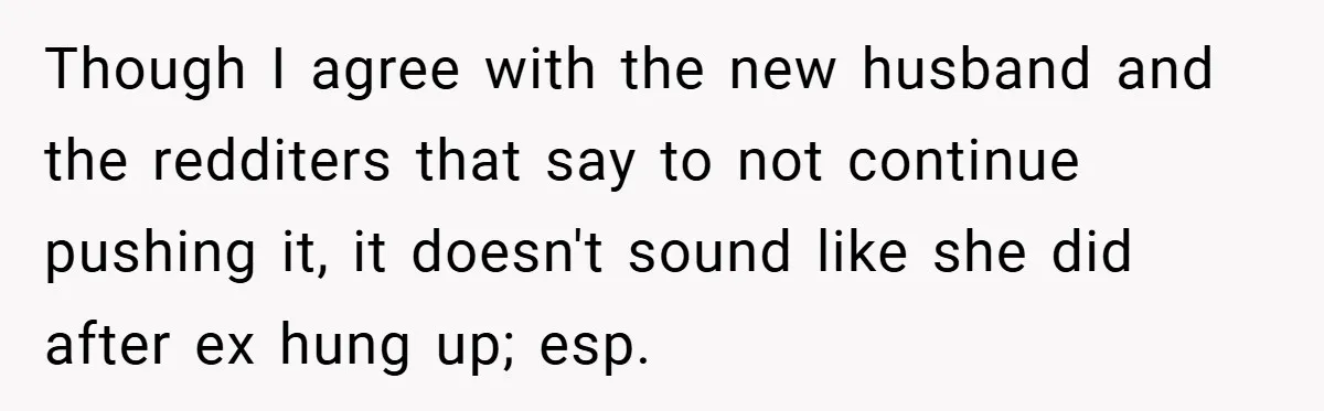 Though I agree with the new husband and the redditers that say to not continue pushing it, it doesn't sound like she did after ex hung up; esp.