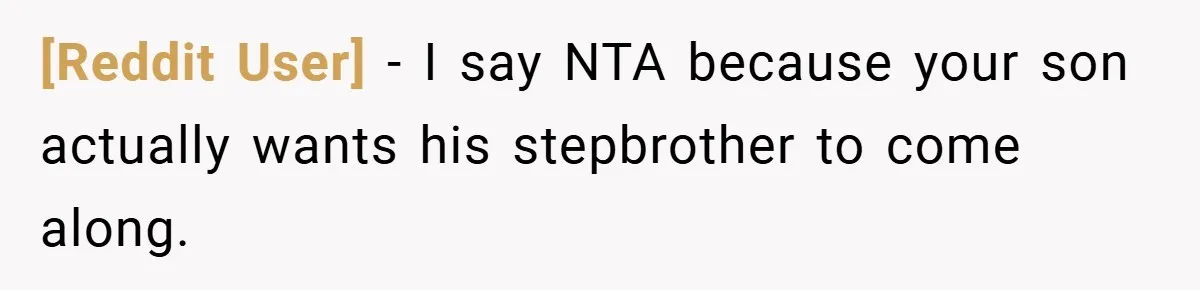[Reddit User] − I say NTA because your son actually wants his stepbrother to come along.