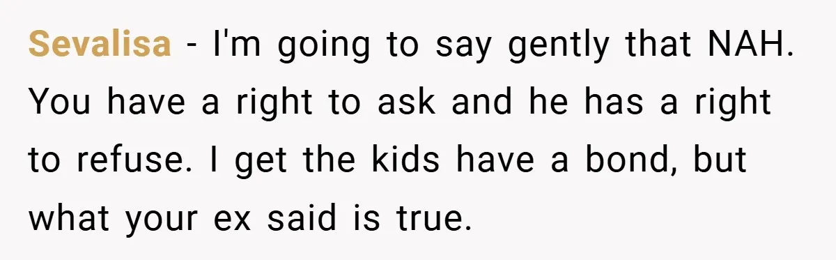 Sevalisa − I'm going to say gently that NAH. You have a right to ask and he has a right to refuse. I get the kids have a bond, but...