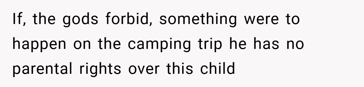 If, the gods forbid, something were to happen on the camping trip he has no parental rights over this child