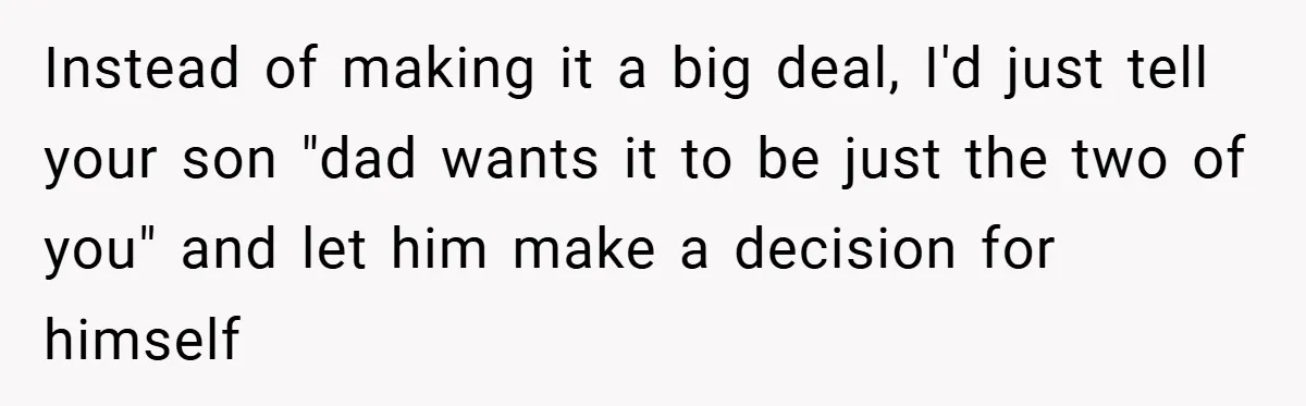 Instead of making it a big deal, I'd just tell your son "dad wants it to be just the two of you" and let him make a decision for himself