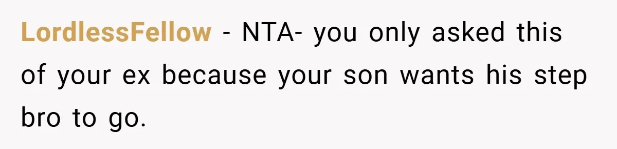 LordlessFellow − NTA- you only asked this of your ex because your son wants his step bro to go.